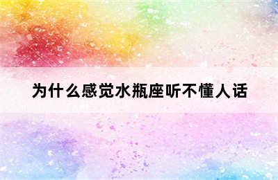 为什么感觉水瓶座听不懂人话