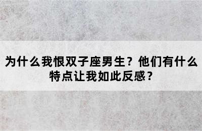 为什么我恨双子座男生？他们有什么特点让我如此反感？