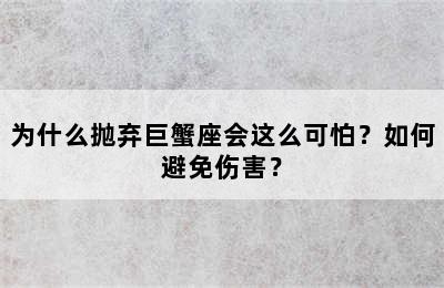 为什么抛弃巨蟹座会这么可怕？如何避免伤害？