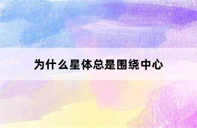 为什么星体总是围绕中心