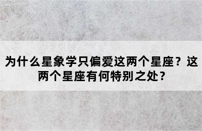 为什么星象学只偏爱这两个星座？这两个星座有何特别之处？