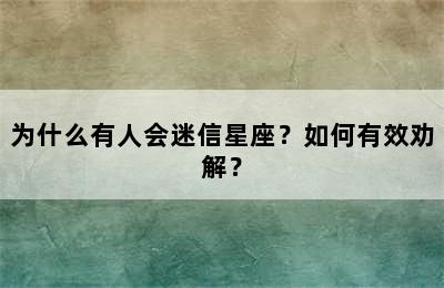 为什么有人会迷信星座？如何有效劝解？