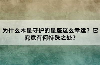 为什么木星守护的星座这么幸运？它究竟有何特殊之处？