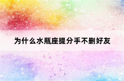 为什么水瓶座提分手不删好友