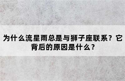 为什么流星雨总是与狮子座联系？它背后的原因是什么？
