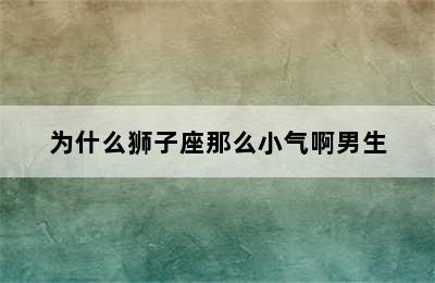 为什么狮子座那么小气啊男生