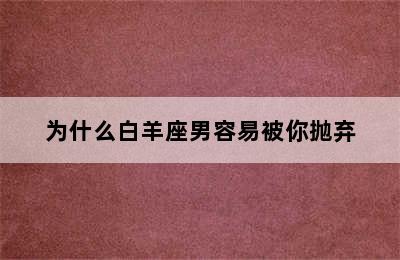 为什么白羊座男容易被你抛弃