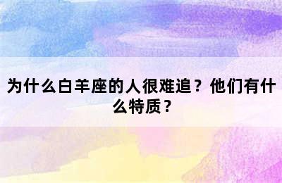 为什么白羊座的人很难追？他们有什么特质？
