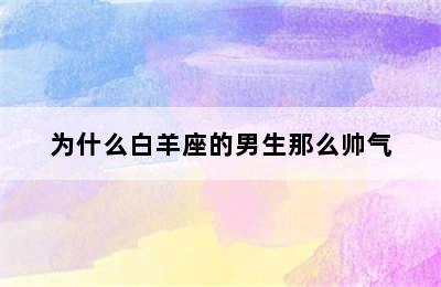 为什么白羊座的男生那么帅气