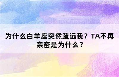 为什么白羊座突然疏远我？TA不再亲密是为什么？