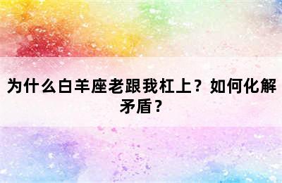 为什么白羊座老跟我杠上？如何化解矛盾？