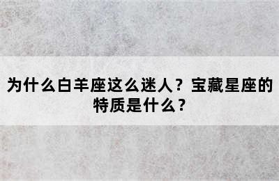 为什么白羊座这么迷人？宝藏星座的特质是什么？