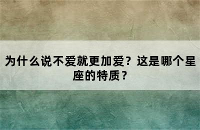 为什么说不爱就更加爱？这是哪个星座的特质？