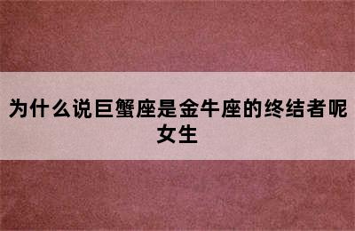 为什么说巨蟹座是金牛座的终结者呢女生