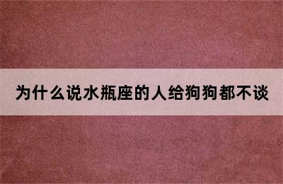 为什么说水瓶座的人给狗狗都不谈