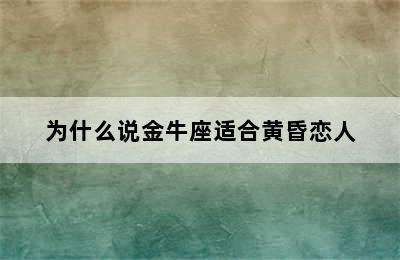 为什么说金牛座适合黄昏恋人