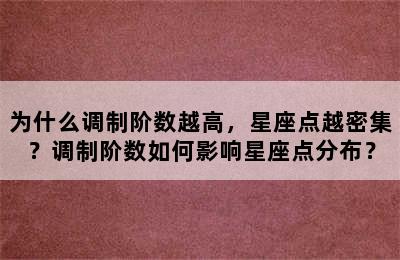 为什么调制阶数越高，星座点越密集？调制阶数如何影响星座点分布？