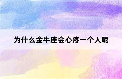 为什么金牛座会心疼一个人呢