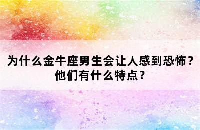 为什么金牛座男生会让人感到恐怖？他们有什么特点？
