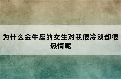 为什么金牛座的女生对我很冷淡却很热情呢