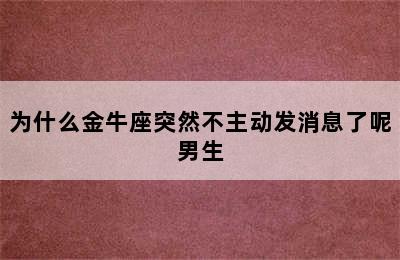 为什么金牛座突然不主动发消息了呢男生