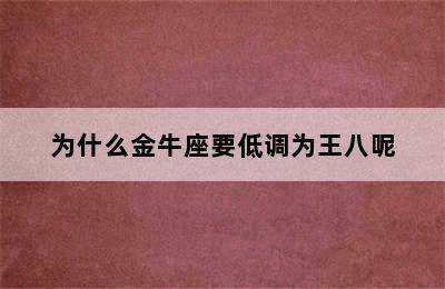 为什么金牛座要低调为王八呢