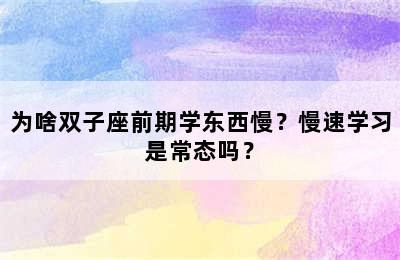 为啥双子座前期学东西慢？慢速学习是常态吗？