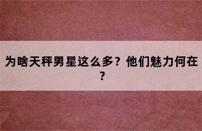 为啥天秤男星这么多？他们魅力何在？