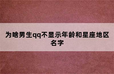 为啥男生qq不显示年龄和星座地区名字