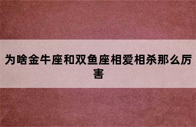 为啥金牛座和双鱼座相爱相杀那么厉害