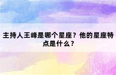 主持人王峰是哪个星座？他的星座特点是什么？