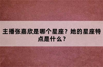 主播张嘉欣是哪个星座？她的星座特点是什么？