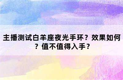 主播测试白羊座夜光手环？效果如何？值不值得入手？