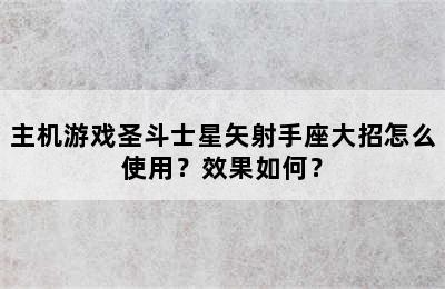 主机游戏圣斗士星矢射手座大招怎么使用？效果如何？