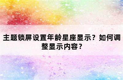 主题锁屏设置年龄星座显示？如何调整显示内容？