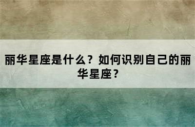 丽华星座是什么？如何识别自己的丽华星座？