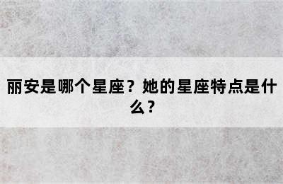 丽安是哪个星座？她的星座特点是什么？