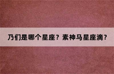 乃们是哪个星座？素神马星座滴？