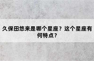 久保田悠来是哪个星座？这个星座有何特点？
