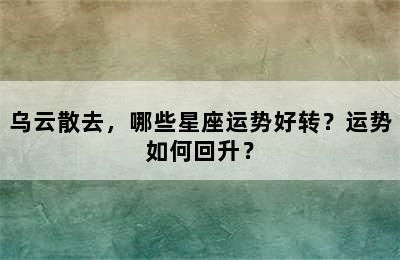 乌云散去，哪些星座运势好转？运势如何回升？