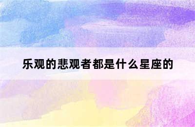 乐观的悲观者都是什么星座的