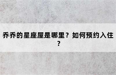 乔乔的星座屋是哪里？如何预约入住？