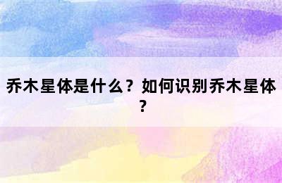 乔木星体是什么？如何识别乔木星体？