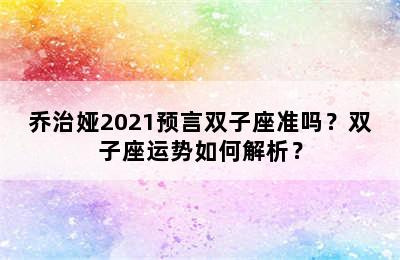 乔治娅2021预言双子座准吗？双子座运势如何解析？
