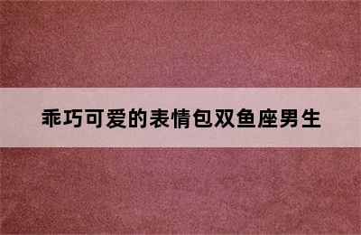 乖巧可爱的表情包双鱼座男生