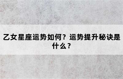 乙女星座运势如何？运势提升秘诀是什么？