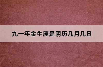 九一年金牛座是阴历几月几日