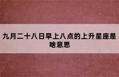 九月二十八日早上八点的上升星座是啥意思