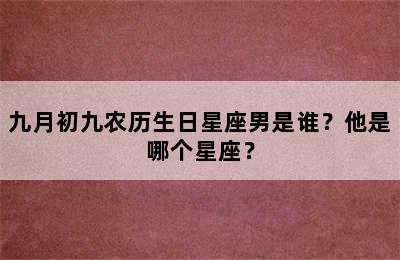 九月初九农历生日星座男是谁？他是哪个星座？