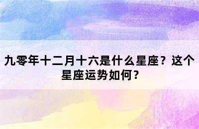 九零年十二月十六是什么星座？这个星座运势如何？